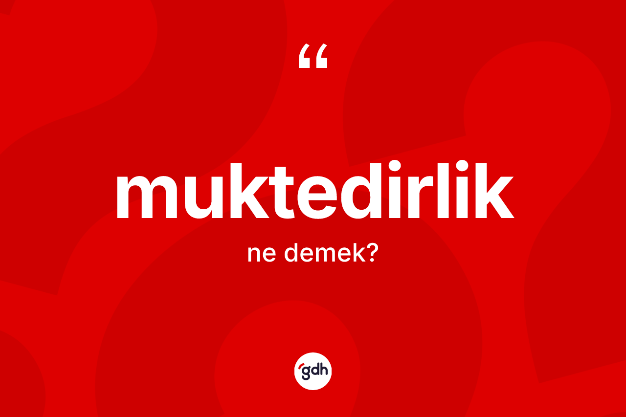 Muktedirlik nedir? Muktedirliğin sözlükteki anlamı nedir?