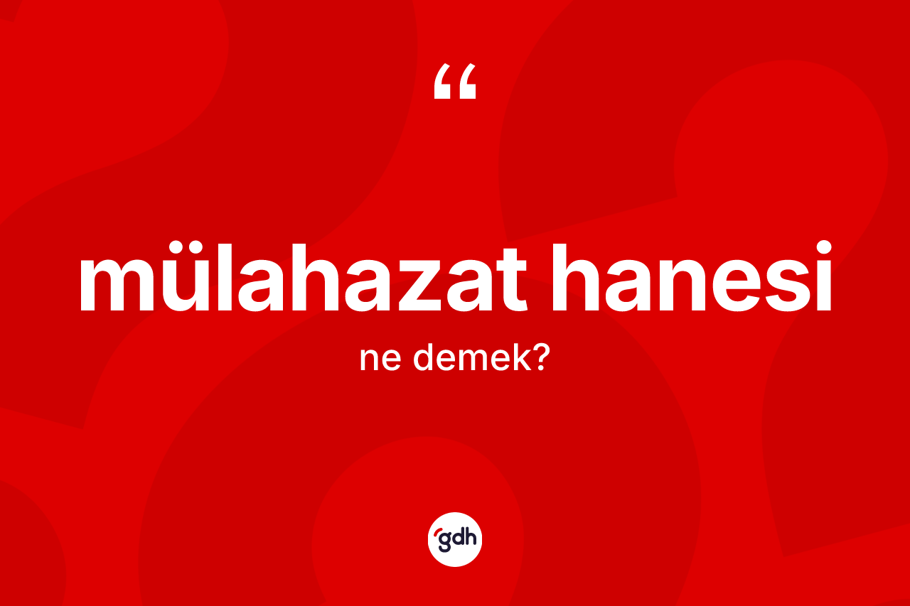 Mülahazat hanesi nedir?