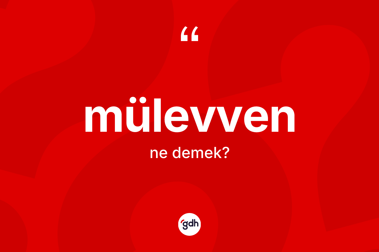 Mülevven kelimesi ne anlama gelir? Mülevven kelimesinin kaç farklı anlamı var?
