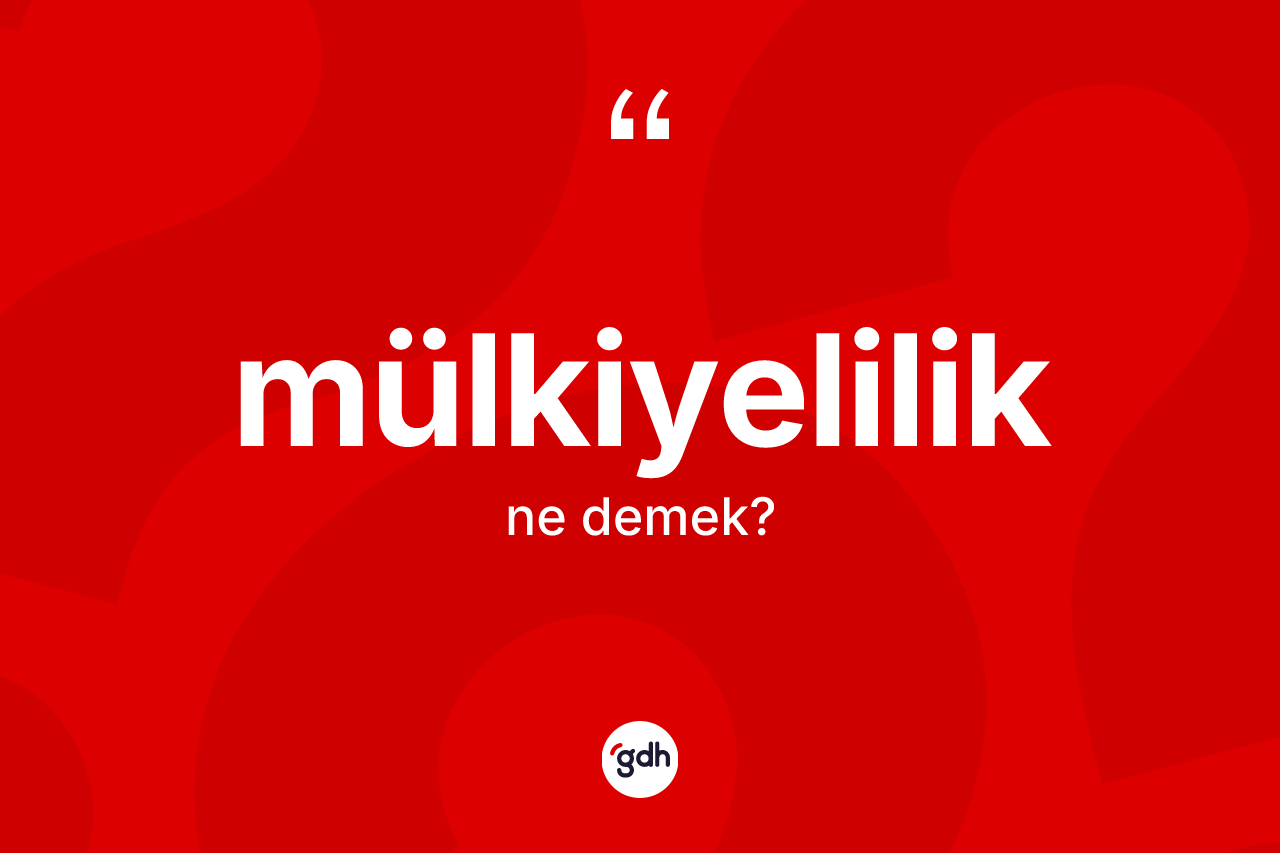 Mülkiyelilik ne anlama gelir? Mülkiyeliliğin TDK'ya göre anlamı nedir?