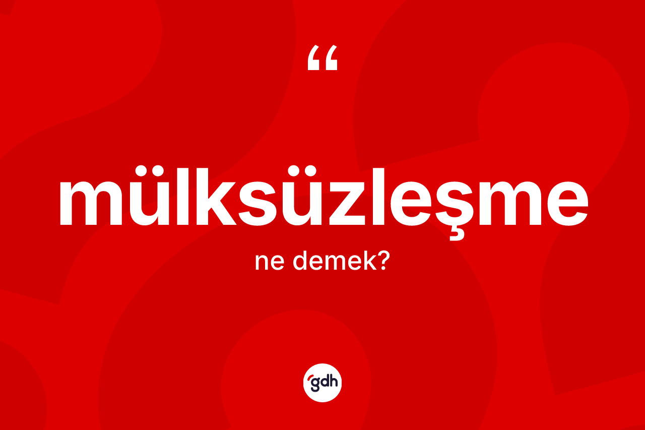Mülksüzleşme kelimesinin sözlükteki tanımı nedir? Mülksüzleşmenin TDK'ya göre anlamı nedir?