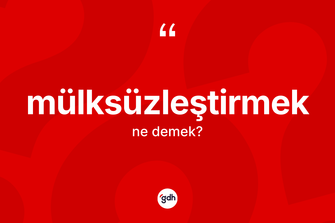 Mülksüzleştirmek ne anlama gelir?