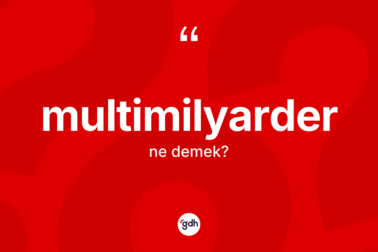 Multimilyarder kelimesinin tanımı nedir? Multimilyarderin TDK'ya göre anlamı nedir?
