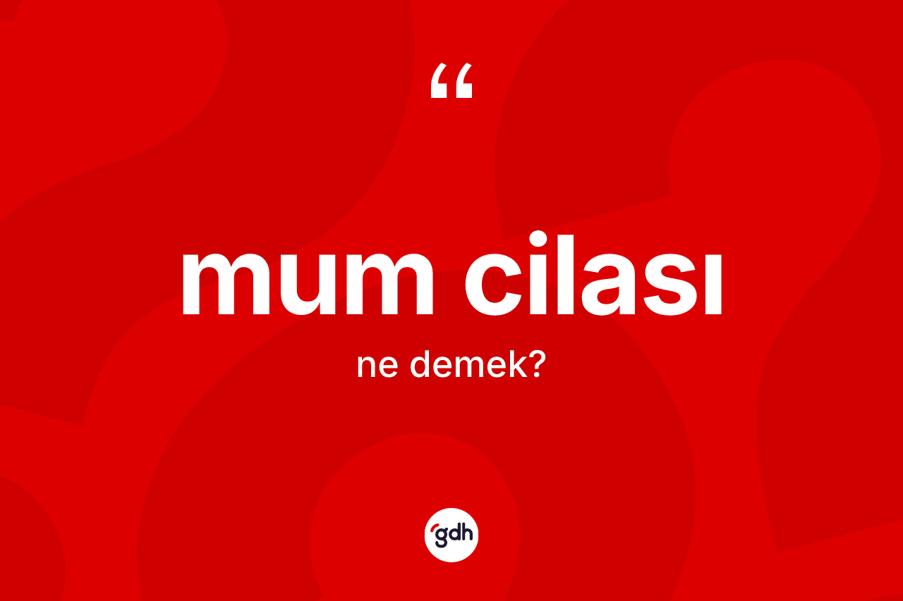 Mum cilası kelimesi ne anlama gelir?