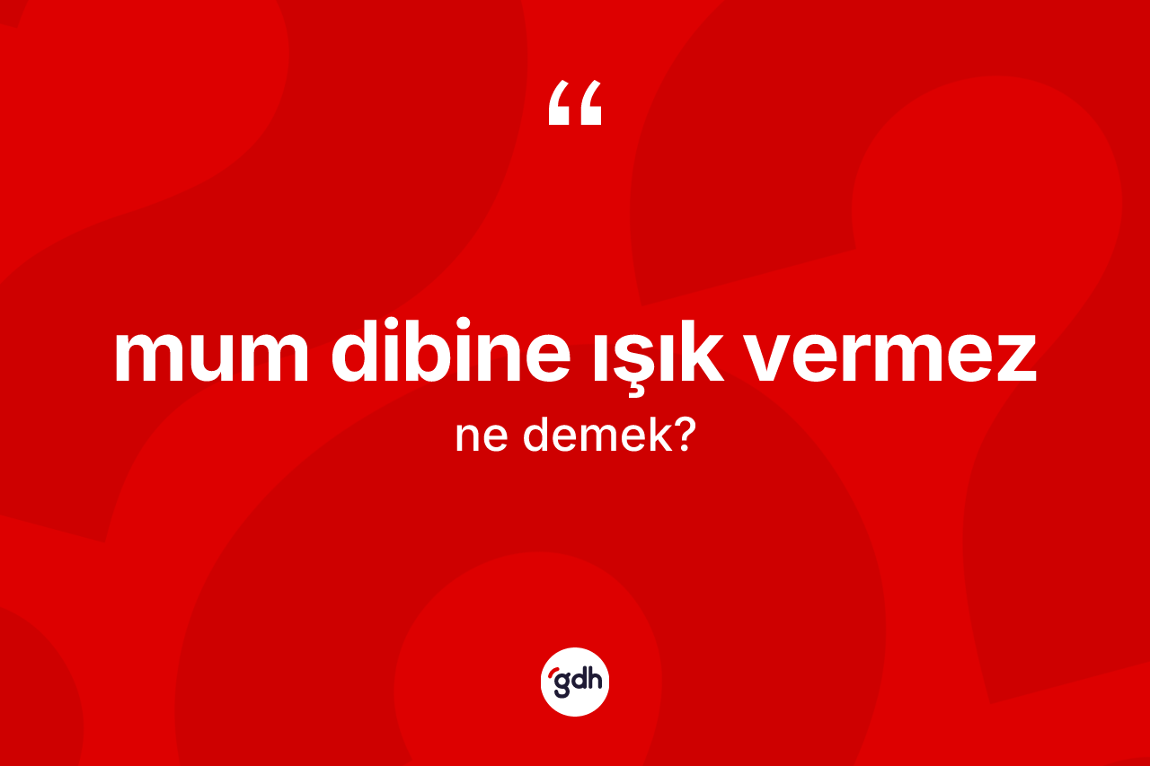 Mum dibine ışık vermez ifadesinin tanımı nedir?