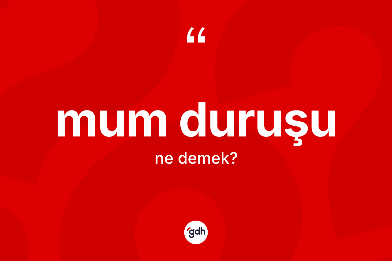 Mum duruşu kelimesinin anlamı nedir?