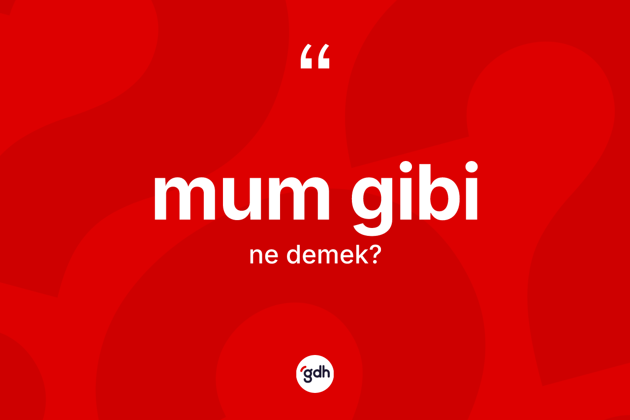 Mum gibi ifadesinin kısaca anlamı nedir? Mum gibi ifadesinin özellikleri nelerdir?