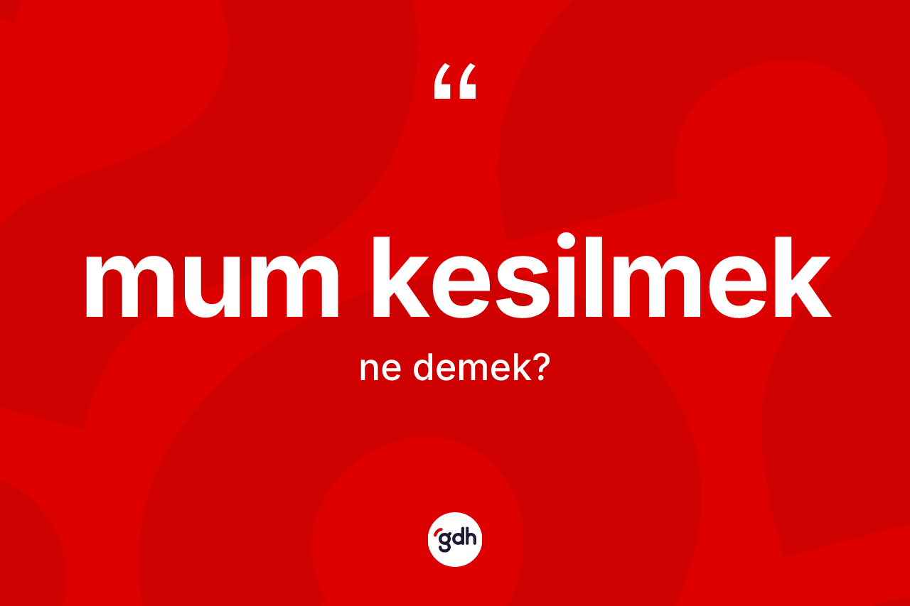 Mum kesilmek ifadesinin kısaca tanımı nedir?