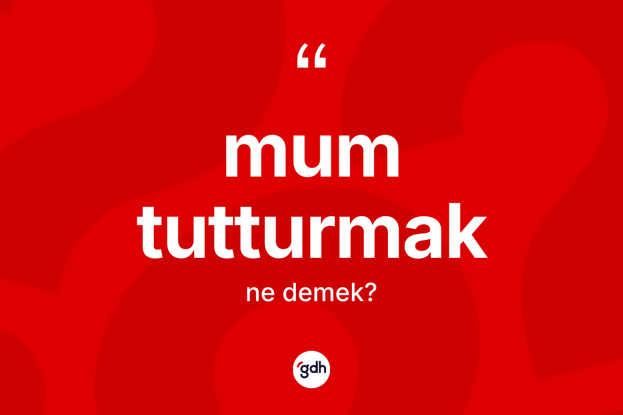 Mum tutturmak ifadesinin kısaca tanımı nedir?