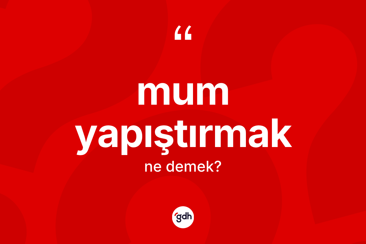 Mum yapıştırmak ifadesinin kısaca tanımı nedir?