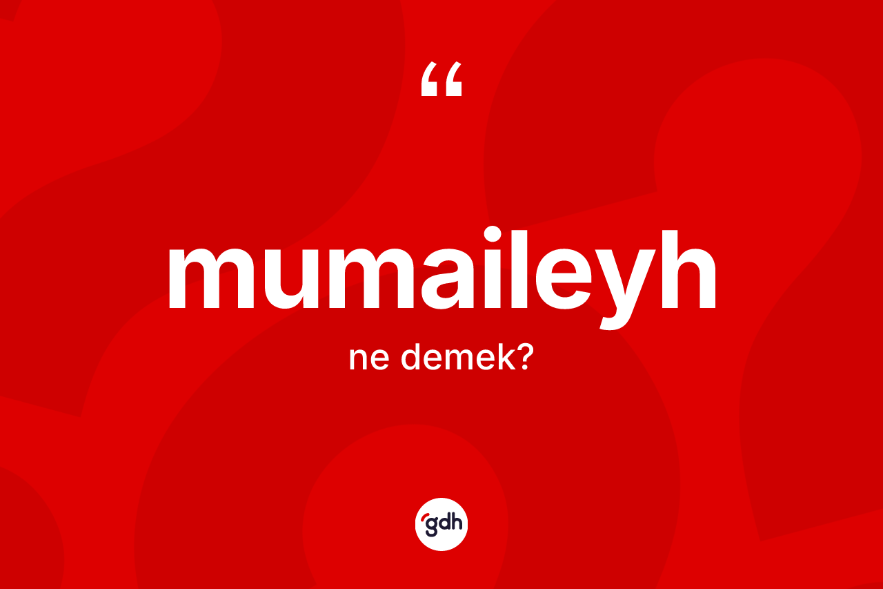 Mumaileyh kelimesinin anlamı nedir? Mumaileyh kelimesinin özellikleri nelerdir?