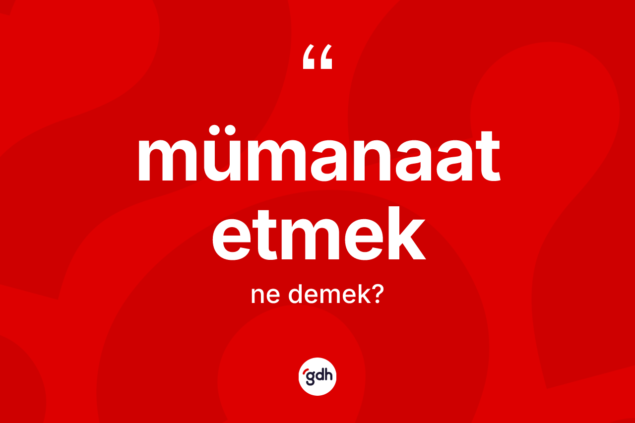 Mümanaat etmek ifadesinin tanımı nedir? Mümanaat etmek ifadesinin TDK'ya göre açıklaması nedir?