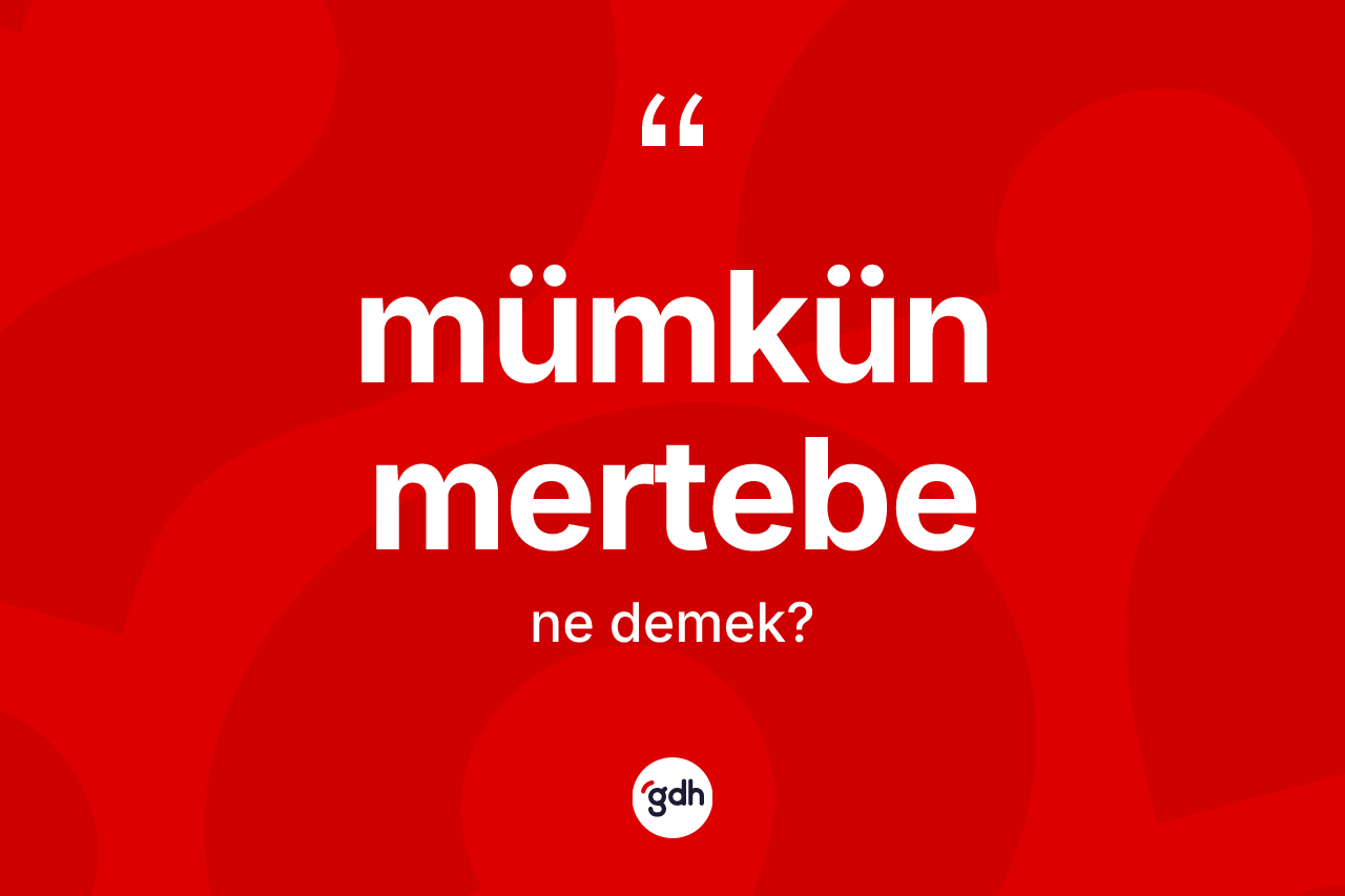 Mümkün mertebe nedir?