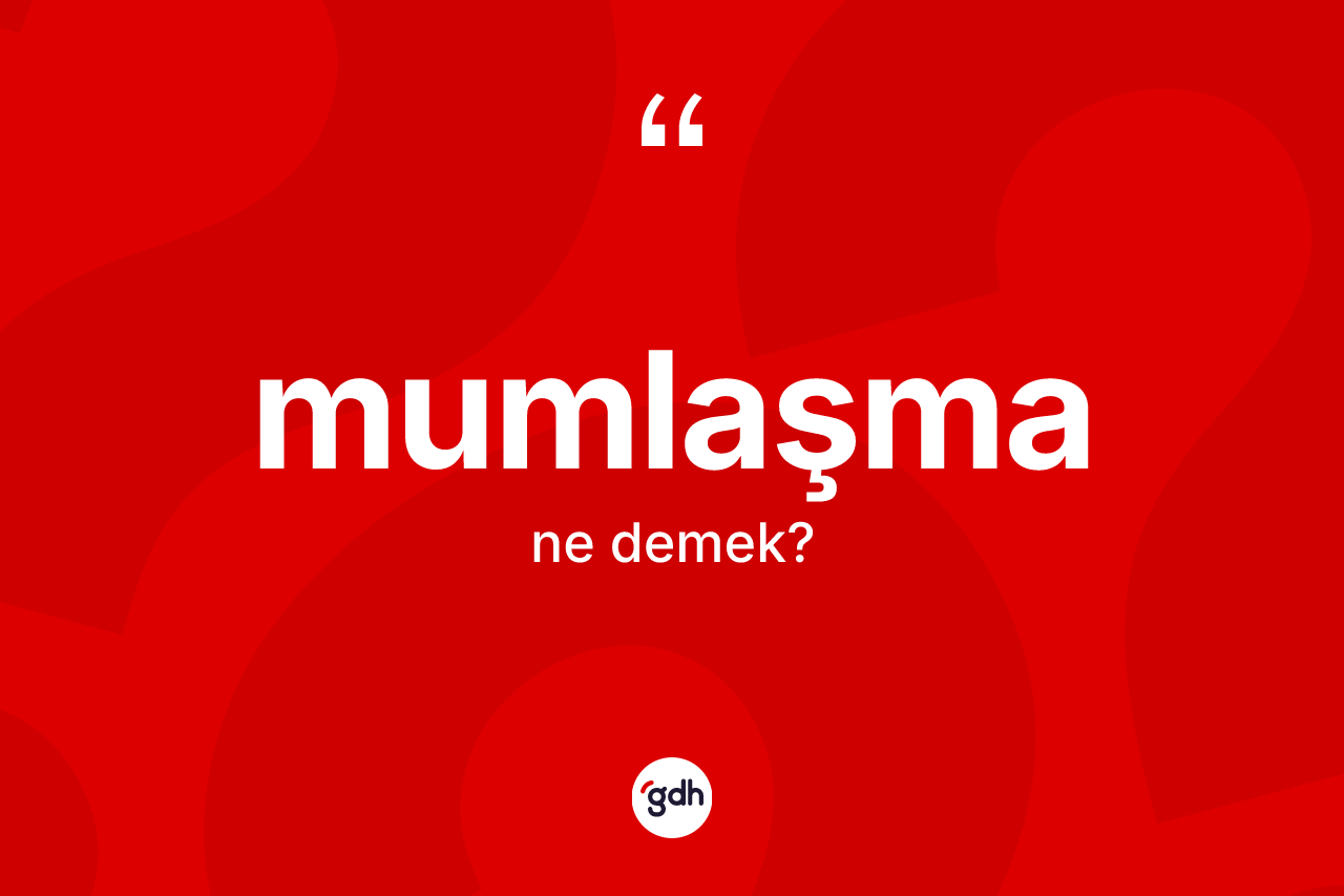 Mumlaşma ne demek? Mumlaşma kelimesinin kaç farklı anlamı var?