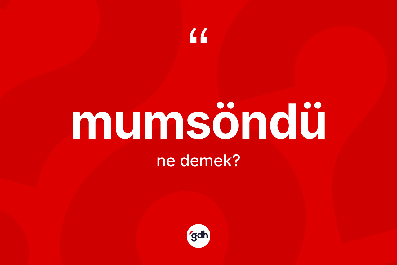 Mumsöndü kelimesinin sözlükteki tanımı nedir? Mumsöndünün halk arasındaki kullanımı nasıldır?