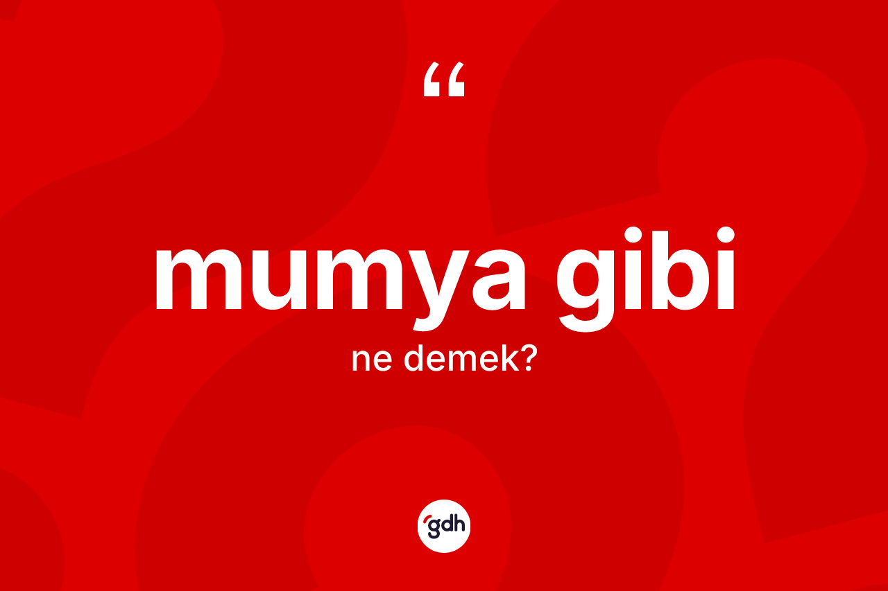 Mumya gibi ifadesinin tanımı nedir? Mumya gibi ifadesinin TDK açıklaması nedir?
