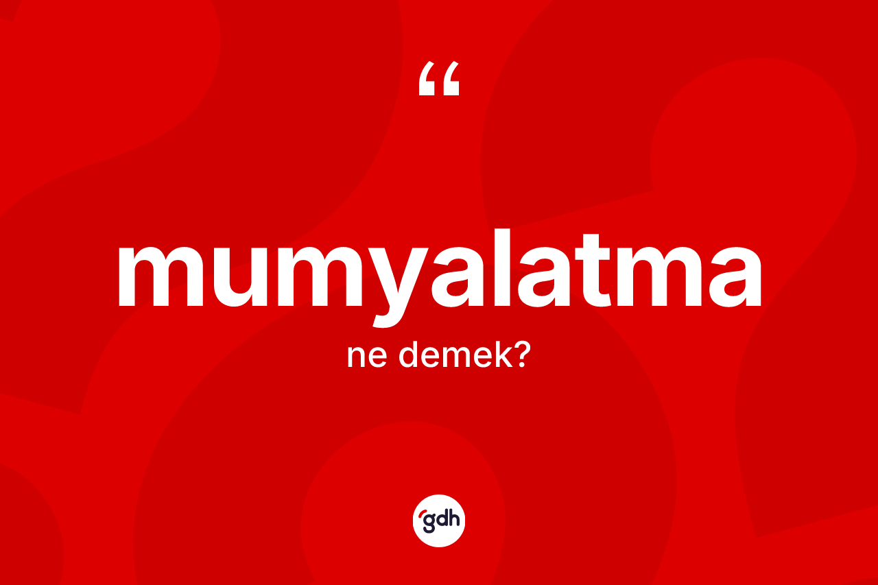Mumyalatma kelimesinin anlamı nedir? Mumyalatmanın kısaca tanımı nedir?