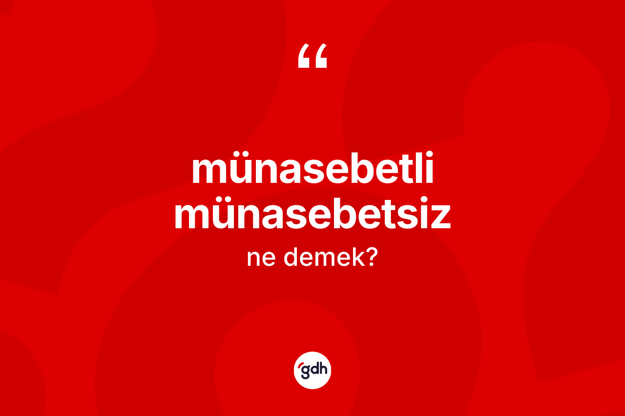 Münasebetli münasebetsiz kelimesi ne anlama gelir? Münasebetli münasebetsizin TDK'ya göre anlamı nedir?