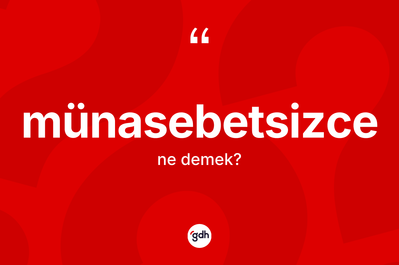 Münasebetsizce kelimesi ne anlama gelir? Münasebetsizcenin halk arasındaki kullanımı nasıldır?