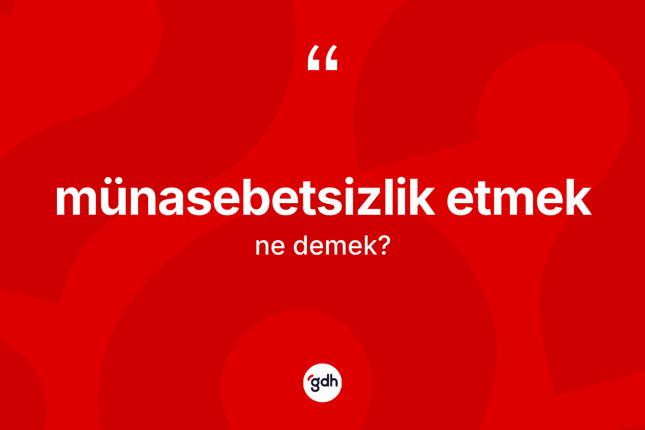 Münasebetsizlik etmek sözü ne demek? Münasebetsizlik etmek ifadesinin TDK'ya göre anlamı nedir?