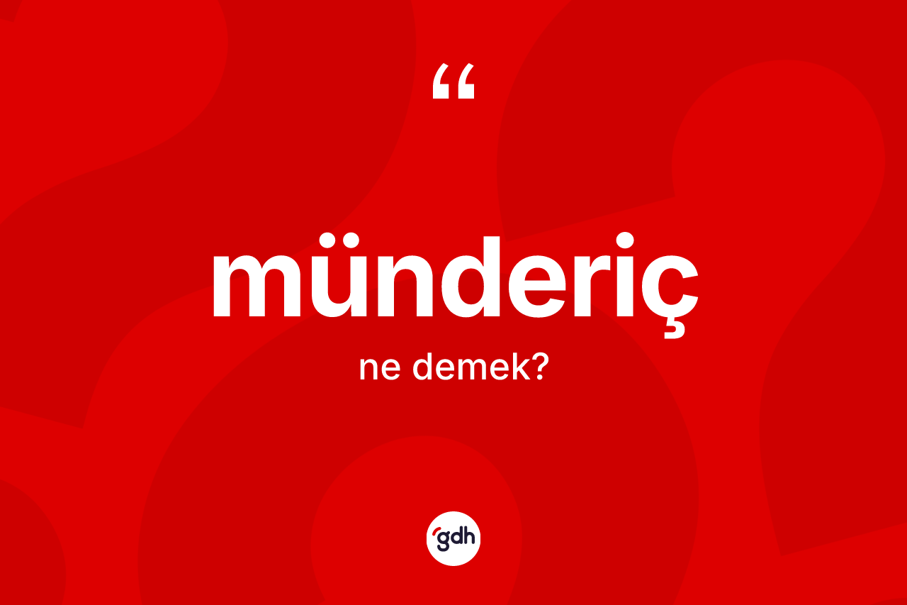Münderiç kelimesi ne demek? Mündericin TDK'ya göre anlamı nedir?