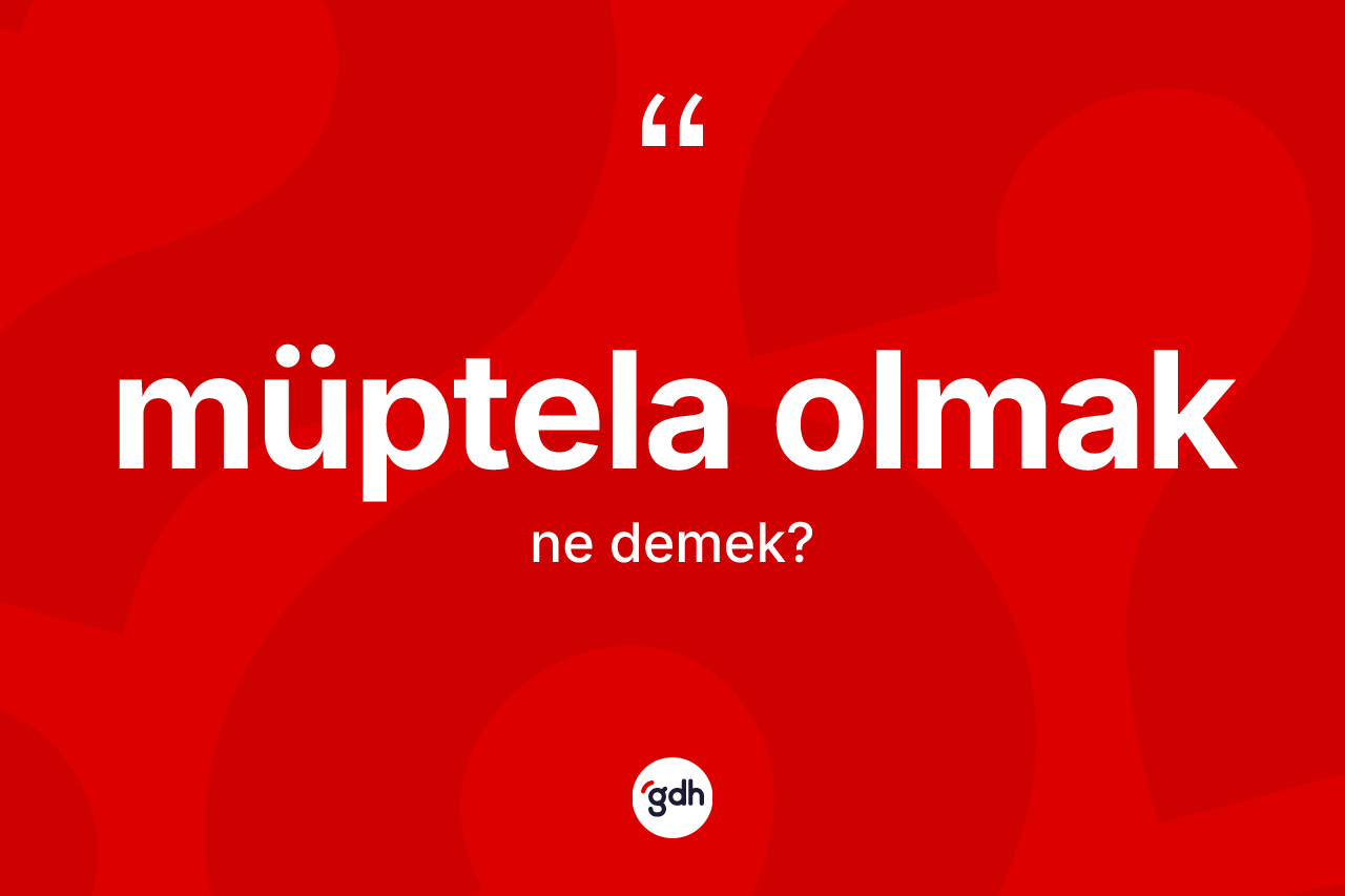 Müptela olmak ne demek? Müptela olmak sözü nerede kullanılır?