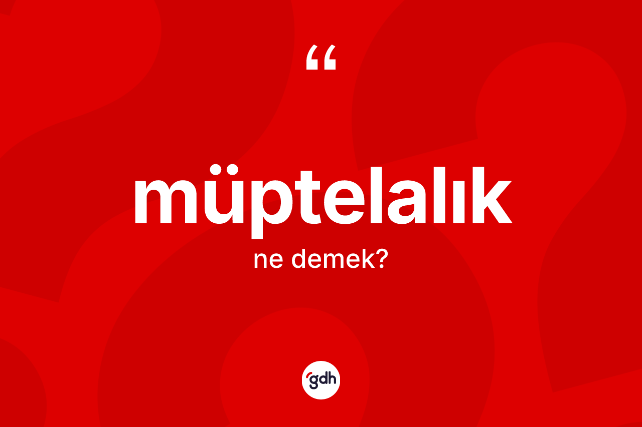 Müptelalık kelimesinin tanımı nedir? Müptelalık kelimesinin TDK anlamı nedir?