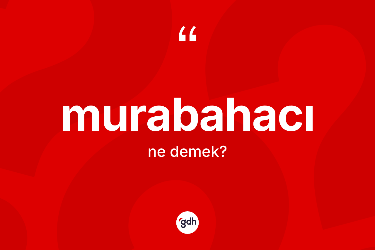 Murabahacı nedir? Murabahacı kelimesinin TDK'ya göre açıklaması nedir?