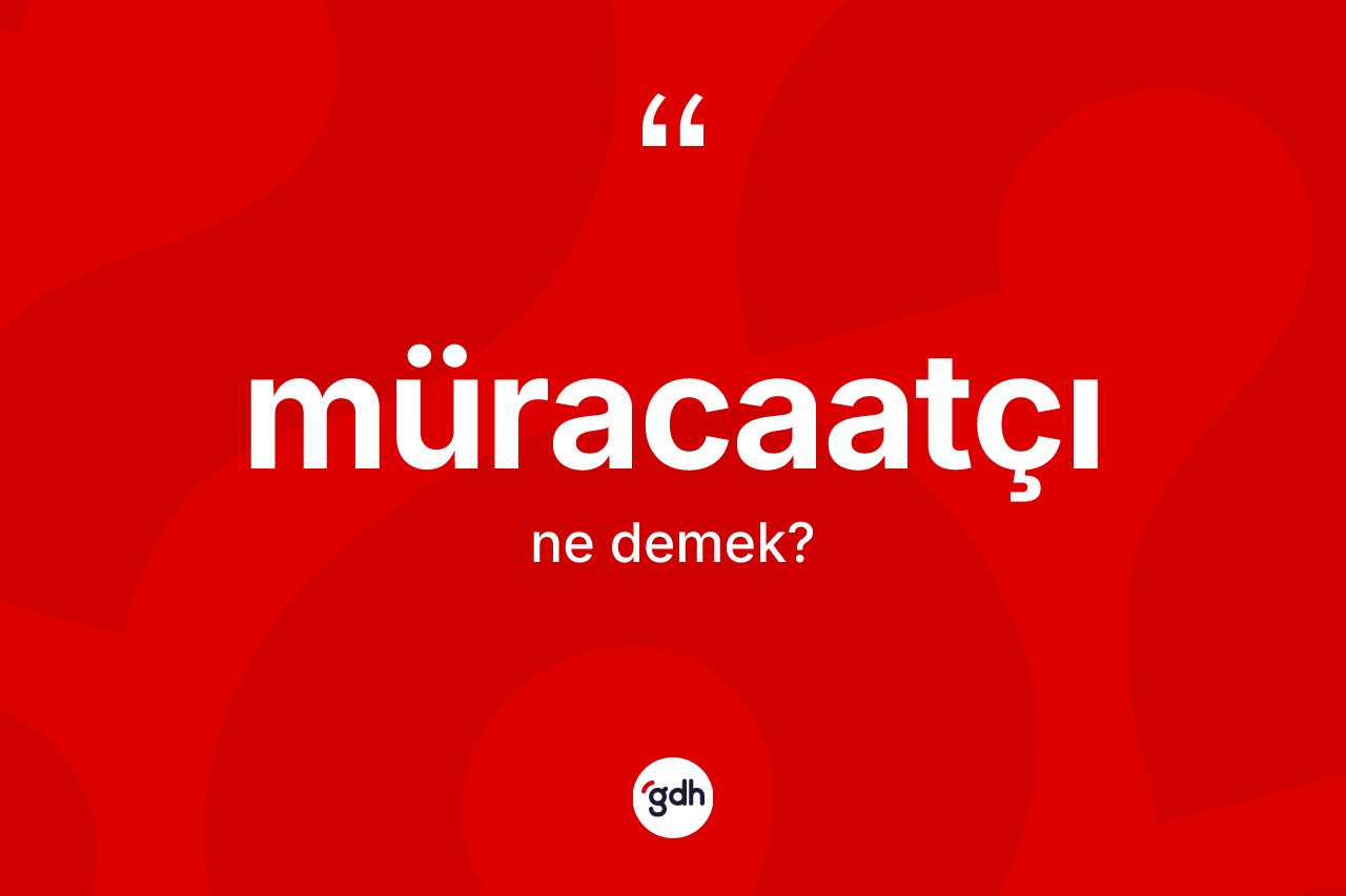 Müracaatçı kelimesinin sözlükteki tanımı nedir? Müracaatçı kelimesinin TDK anlamı nedir?