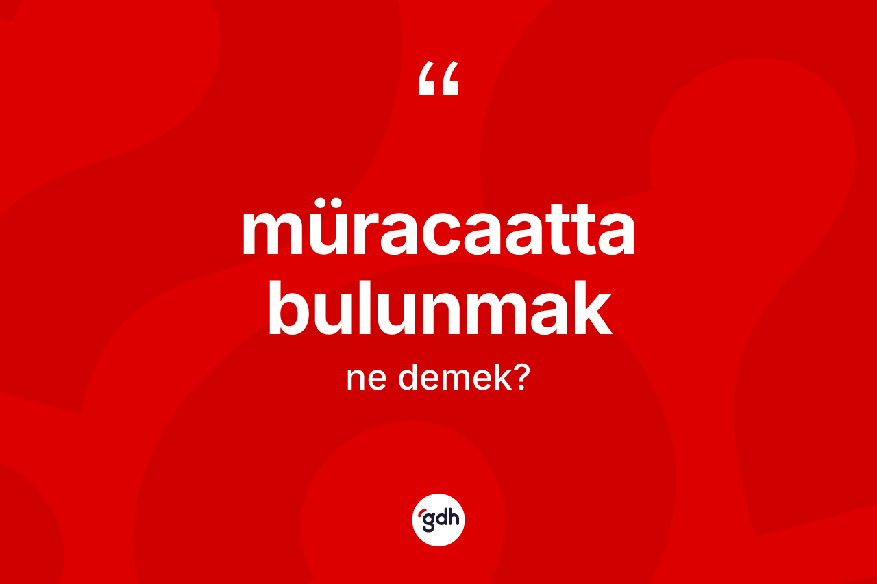 Müracaatta bulunmak ne demek?
