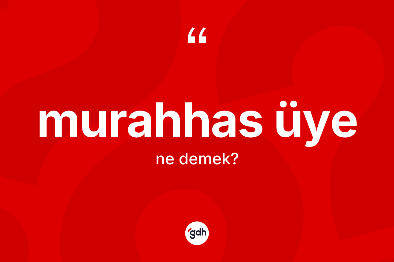 Murahhas üye kelimesinin tanımı nedir? Murahhas üyenin TDK'ya göre anlamı nedir?
