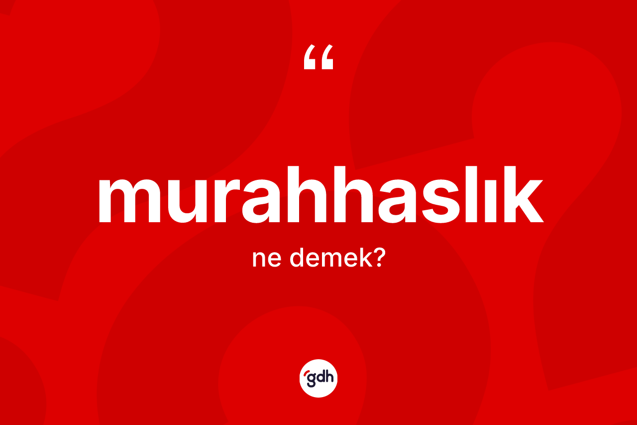 Murahhaslık ne anlama gelir? Murahhaslığın TDK'ya göre anlamı nedir?