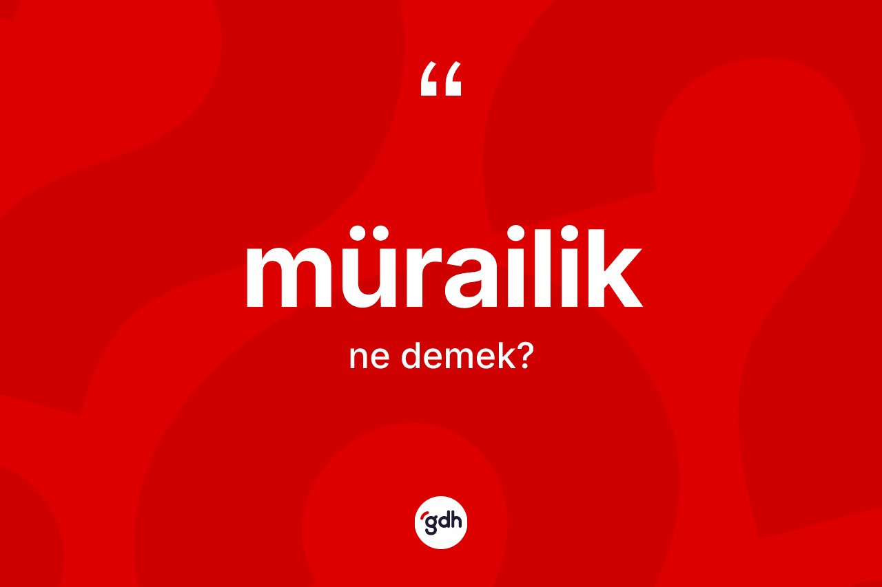 Mürailik kelimesinin sözlükteki tanımı nedir? Mürailik kelimesinin TDK'ya göre açıklaması nedir?