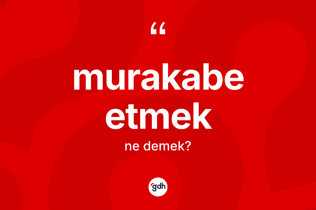 Murakabe etmek ifadesinin anlamı nedir? Murakabe etmek ifadesinin kaç farklı anlamı var?