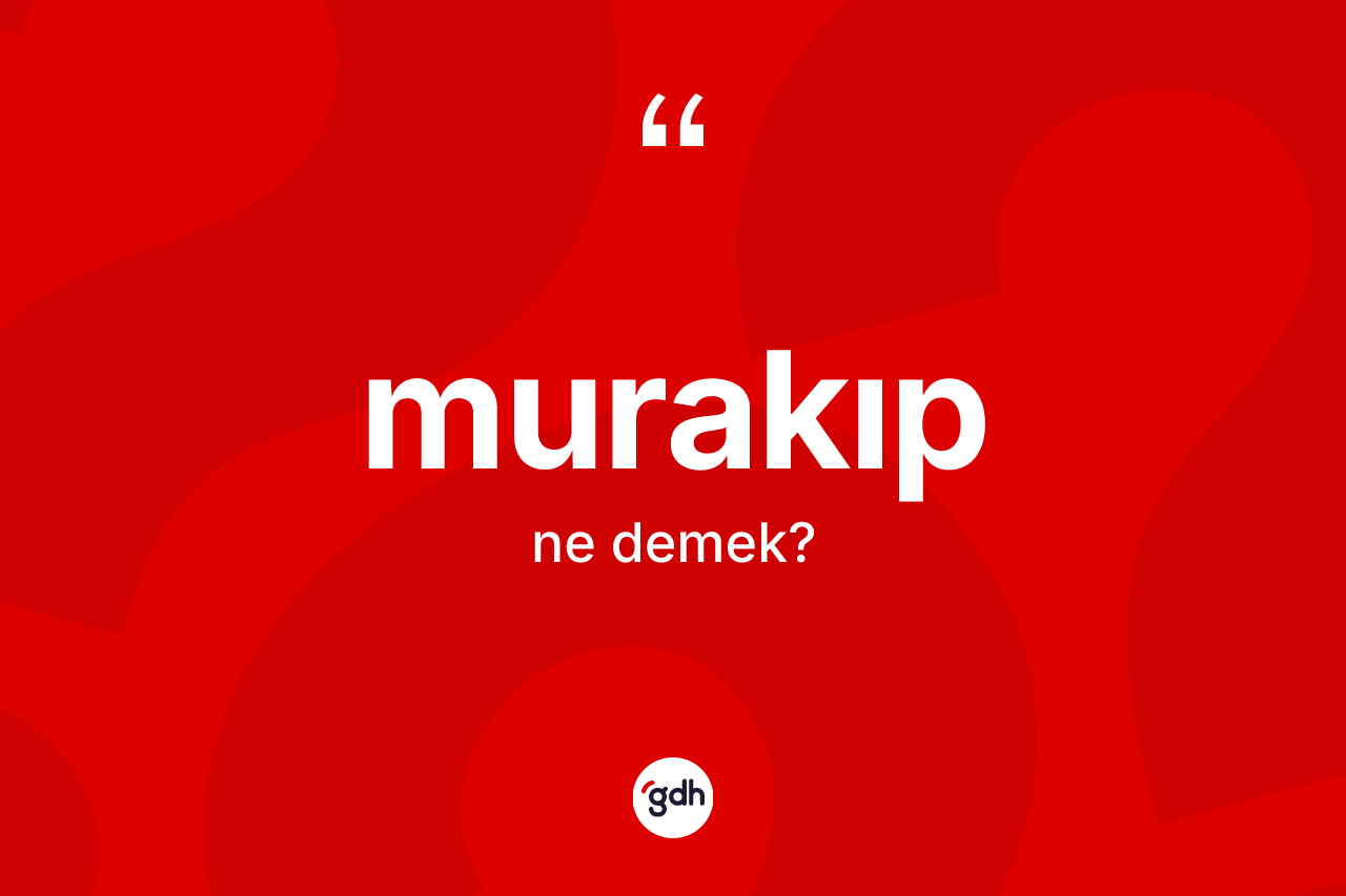 Murakıp kelimesi ne demek? Murakıp kelimesinin TDK anlamı nedir?