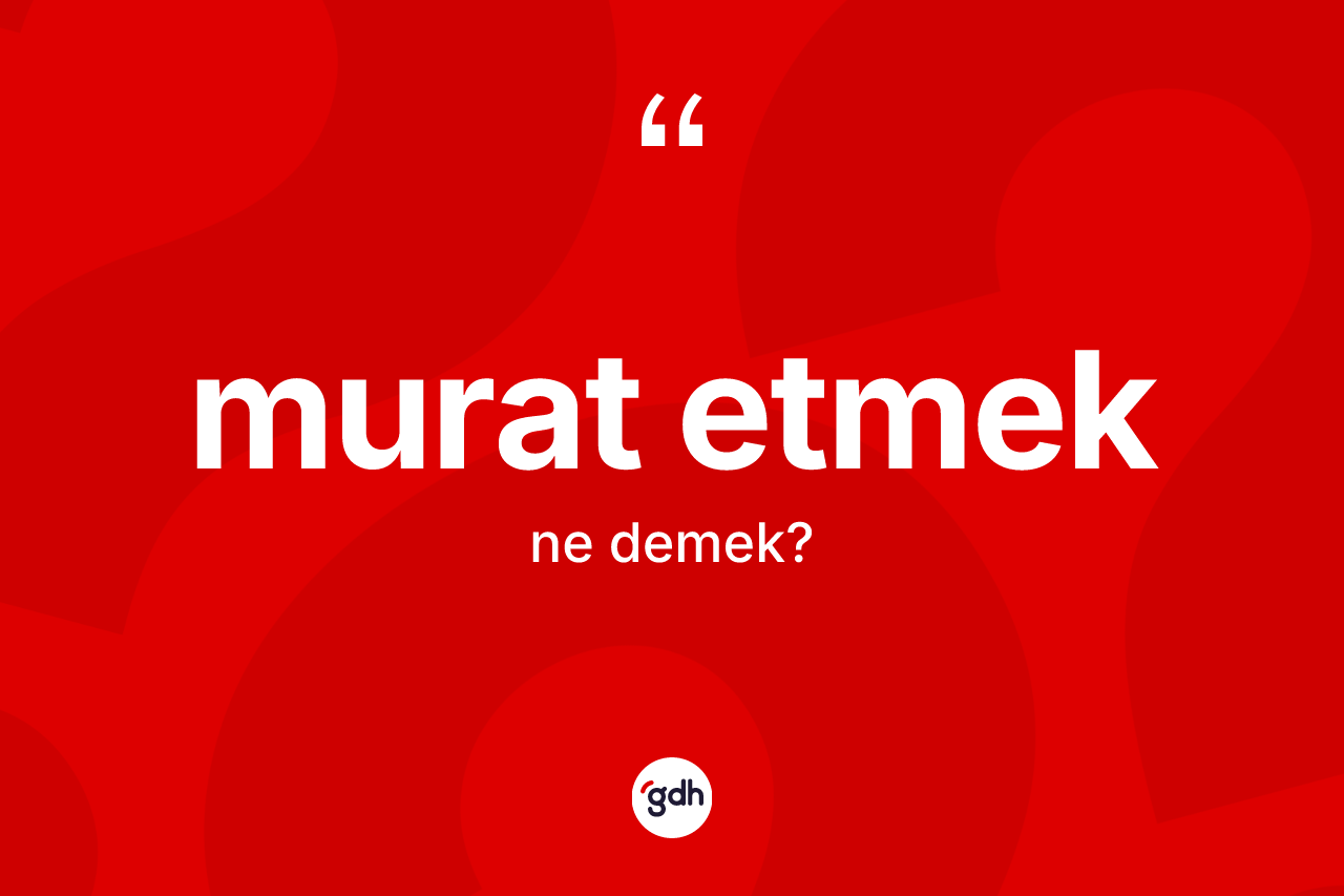 Murat etmek ifadesi nedir? Murat etmek sözünün sözlük anlamı nedir?
