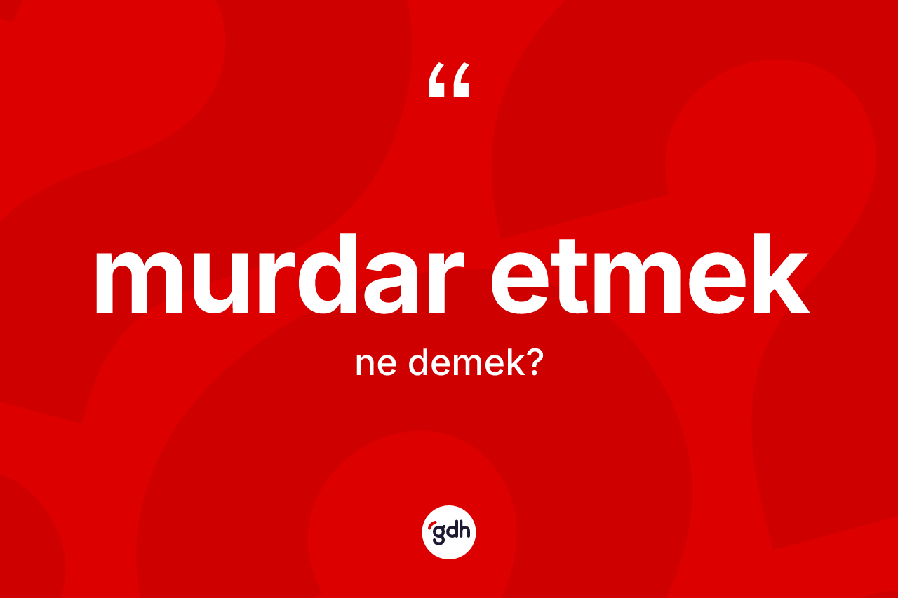Murdar etmek ifadesinin kısaca anlamı nedir? Murdar etmek ifadesi hangi durumlarda kullanılır