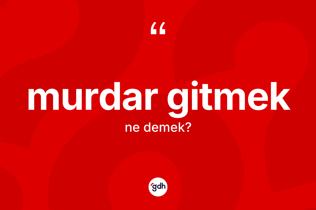 Murdar gitmek ifadesinin anlamı nedir? Murdar gitmek ifadesi hangi durumlarda kullanılır