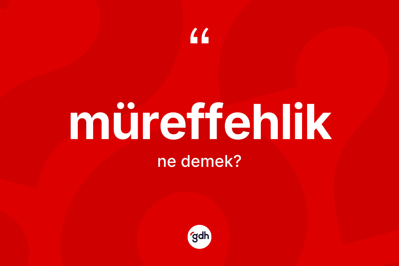 Müreffehlik kelimesi nedir? Müreffehliğin TDK'ya göre anlamı nedir?