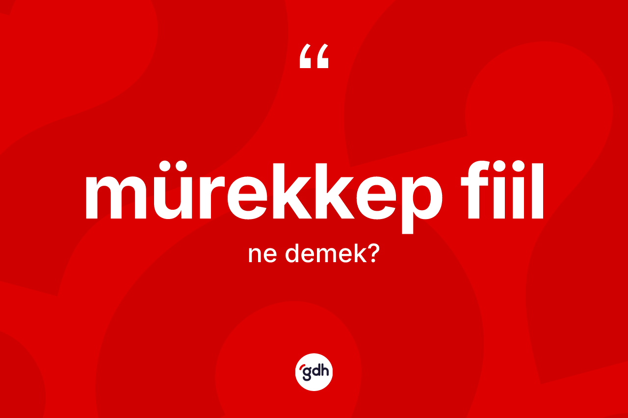 Mürekkep fiil  ne demek? Mürekkep fiil  kelimesinin TDK anlamı nedir?