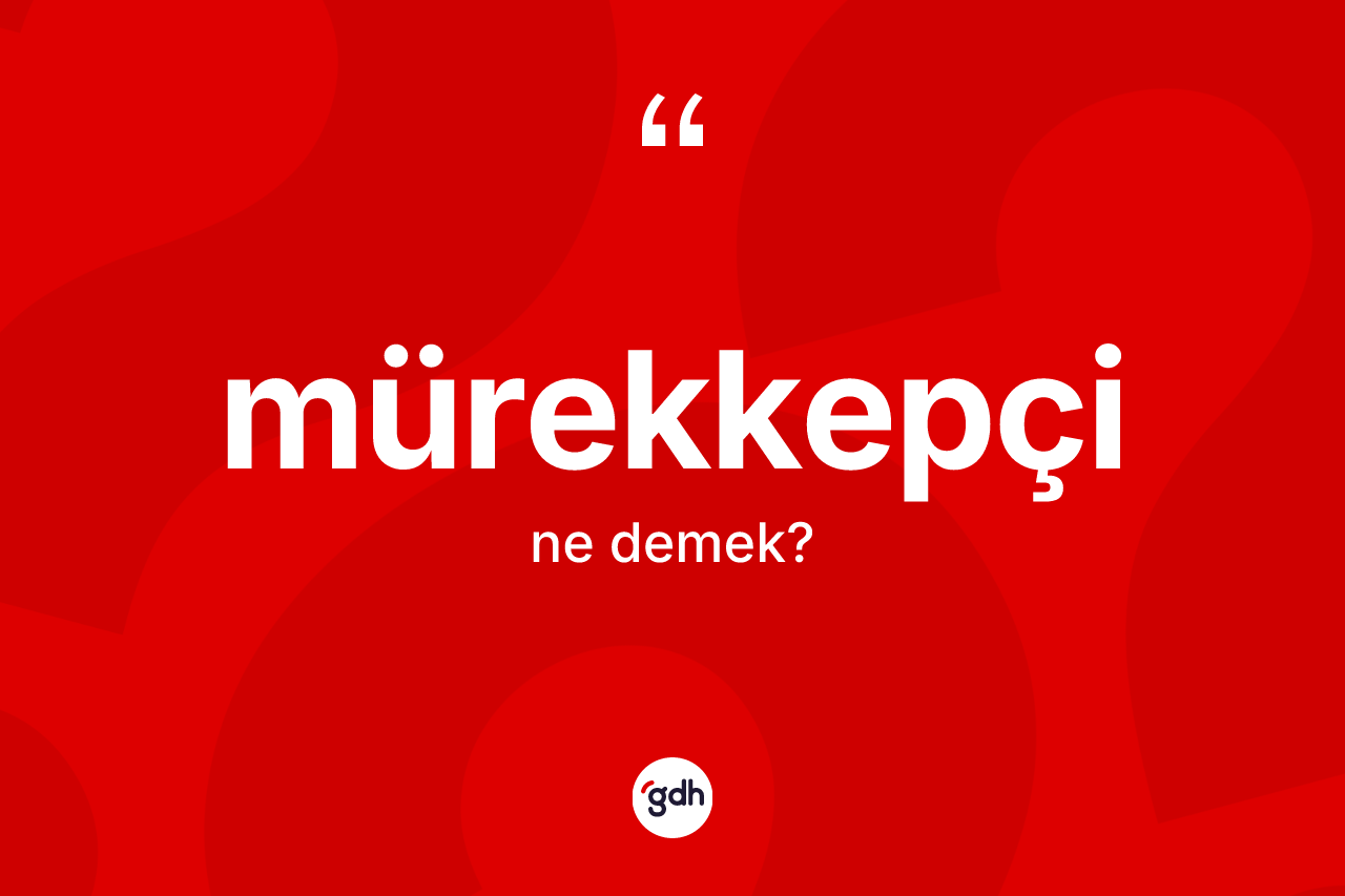 Mürekkepçi nedir? Mürekkepçi kelimesinin TDK'ya göre açıklaması nedir?
