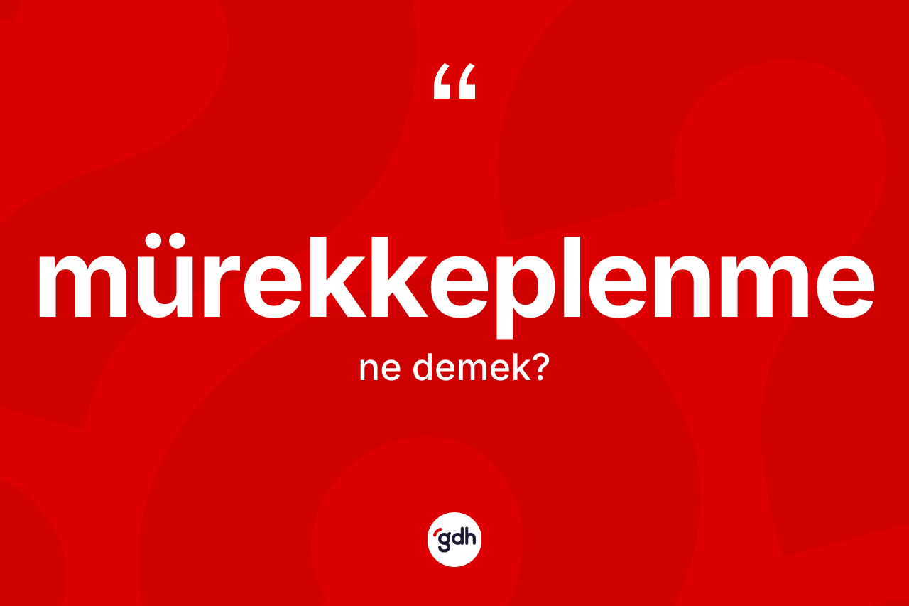Mürekkeplenme kelimesi ne demek? Mürekkeplenmenin TDK'ya göre anlamı nedir?