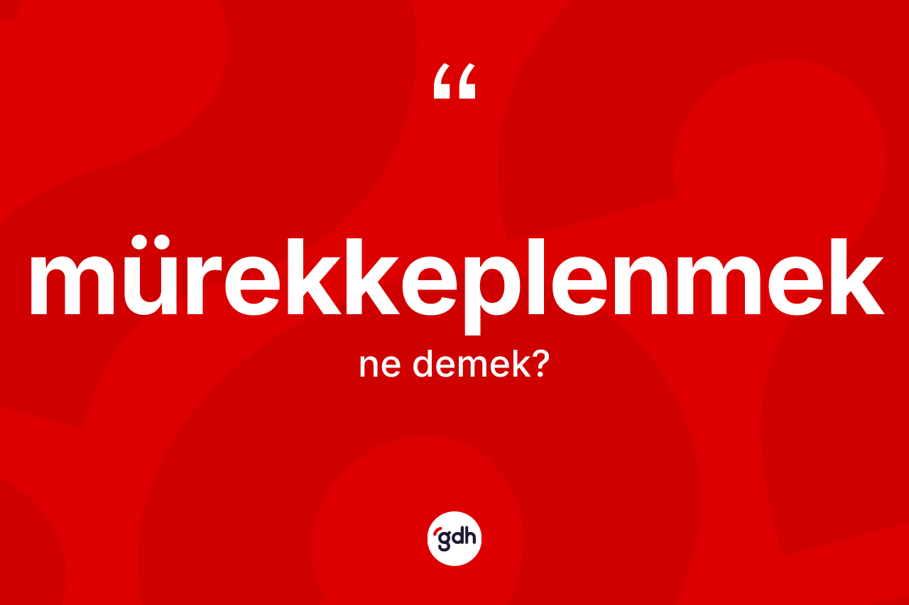 Mürekkeplenmek kelimesinin sözlükteki tanımı nedir?