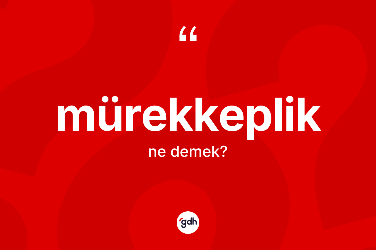 Mürekkeplik kelimesi ne demek? Mürekkeplik kelimesinin TDK anlamı nedir?