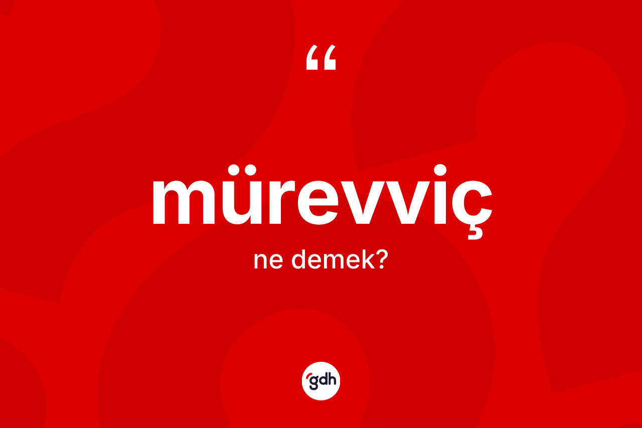 Mürevviç kelimesi ne demek? Mürevvicin halk arasındaki kullanımı nasıldır?