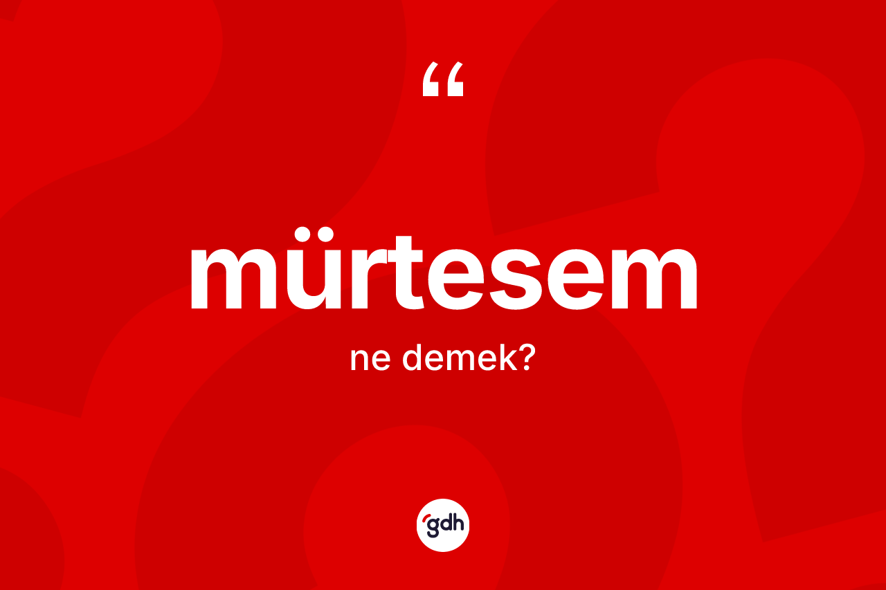 Mürtesem kelimesinin anlamı nedir? Mürtesemin TDK'ya göre anlamı nedir?