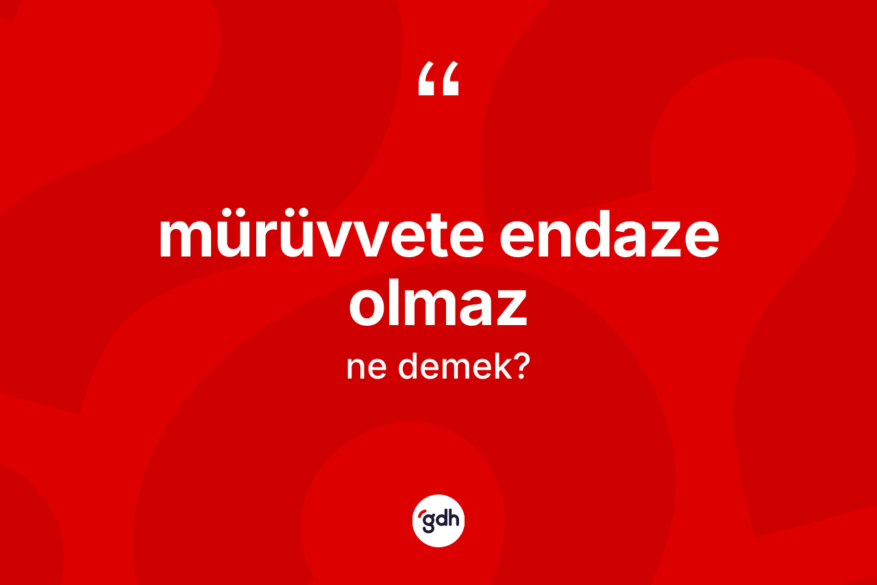 Mürüvvete endaze olmaz ifadesi ne demek?
