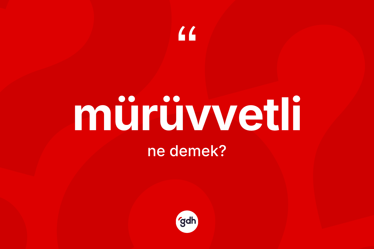 Mürüvvetli kelimesinin tanımı nedir? Mürüvvetlinin sözlükteki anlamı nedir?