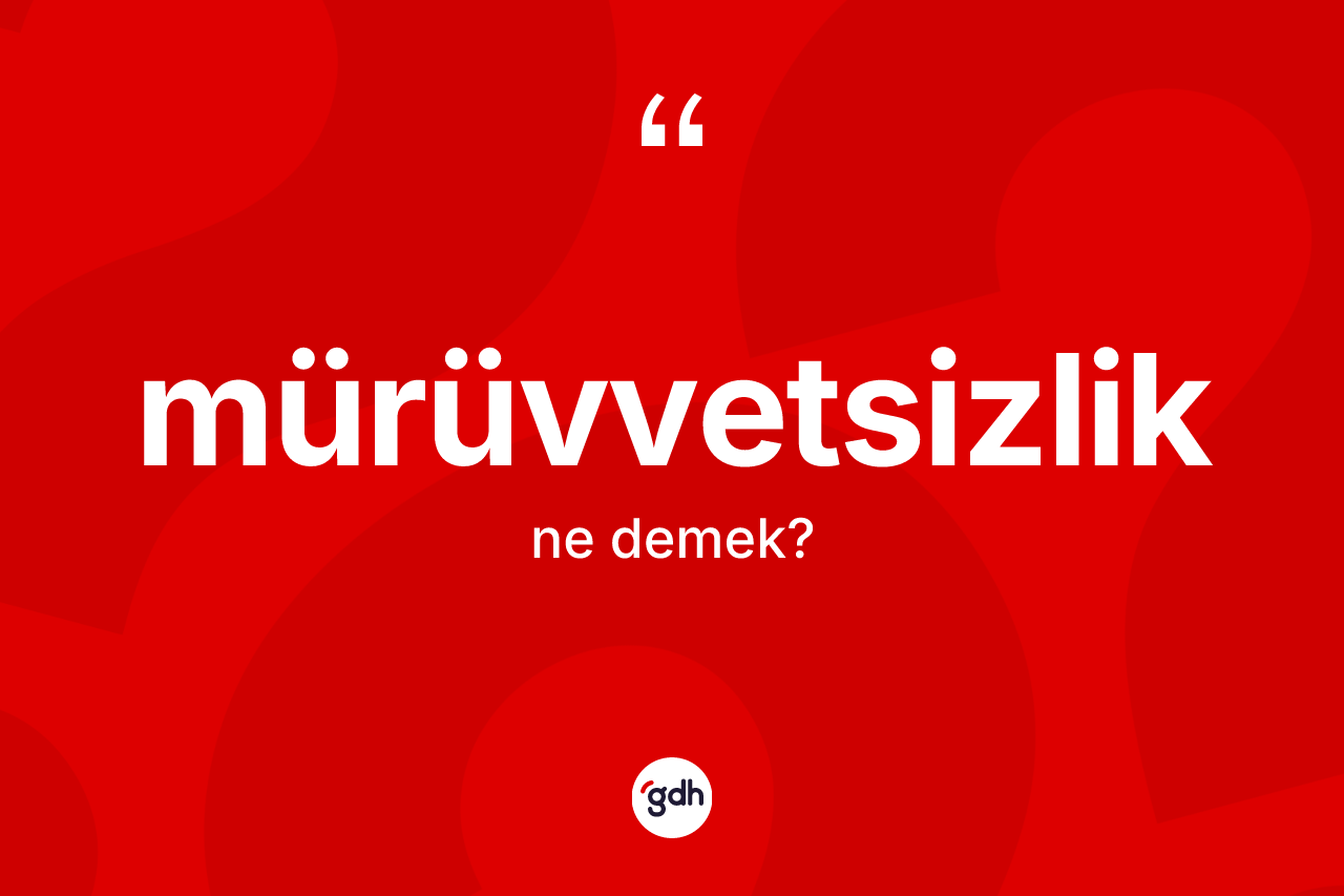 Mürüvvetsizlik ne demek? Mürüvvetsizlik kelimesinin TDK anlamı nedir?