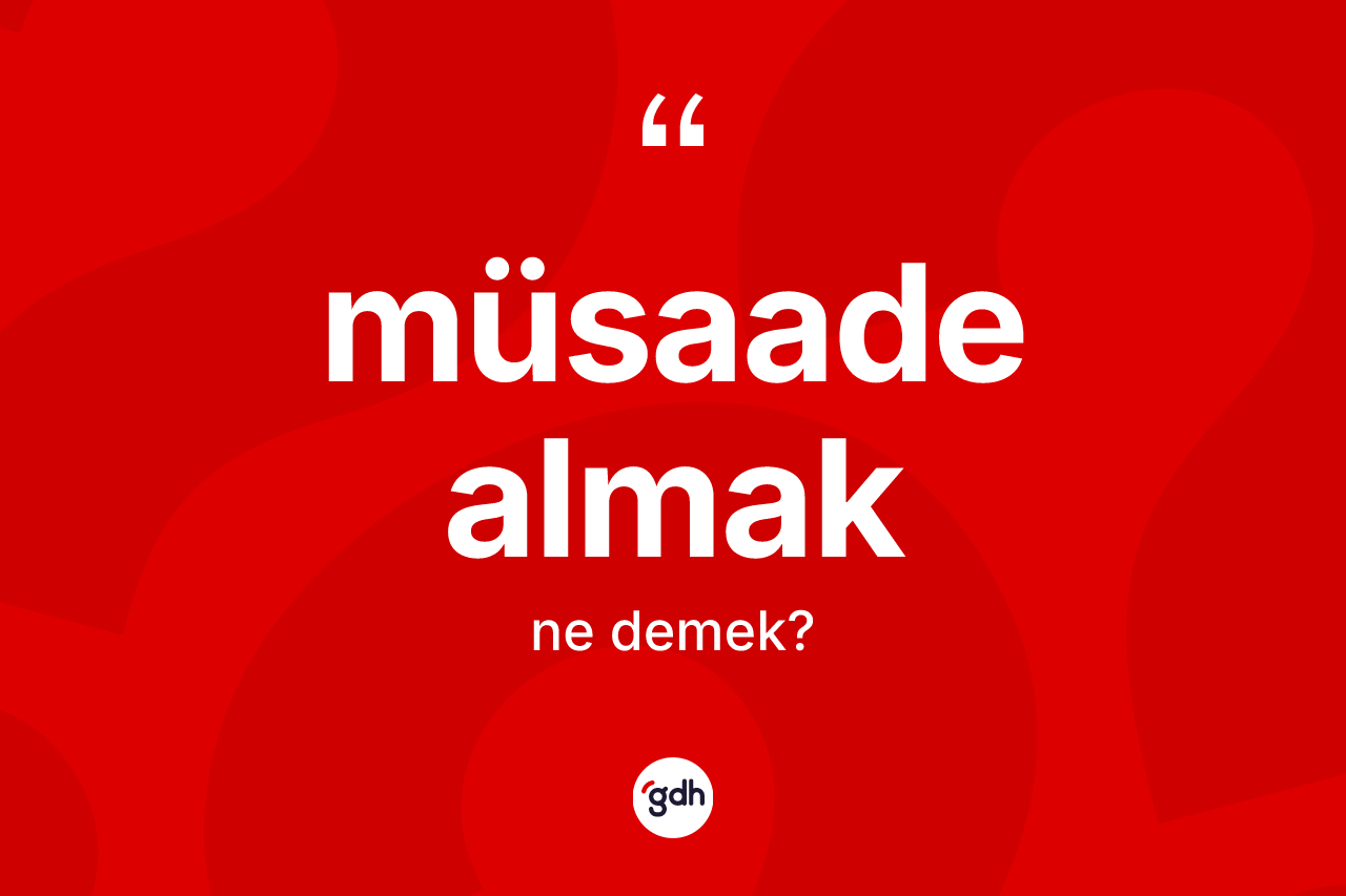 Müsaade almak ifadesinin tanımı nedir?